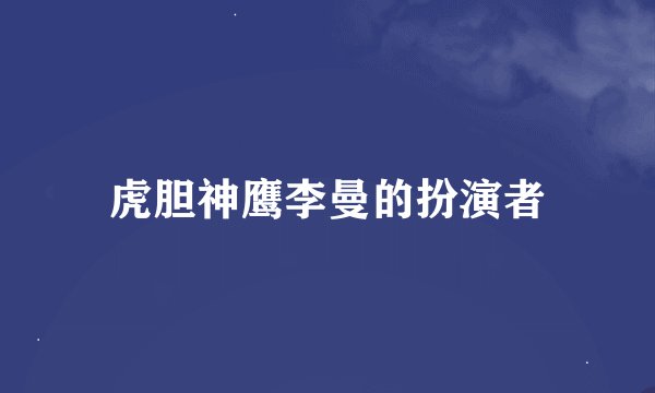 虎胆神鹰李曼的扮演者