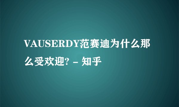 VAUSERDY范赛迪为什么那么受欢迎? - 知乎