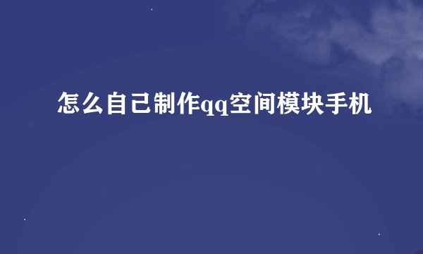怎么自己制作qq空间模块手机