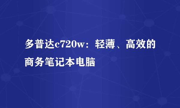 多普达c720w：轻薄、高效的商务笔记本电脑