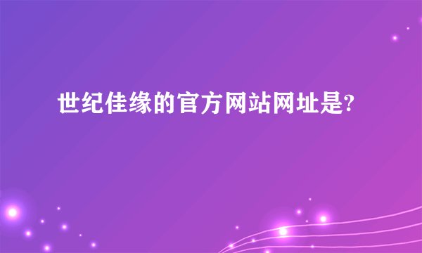 世纪佳缘的官方网站网址是?