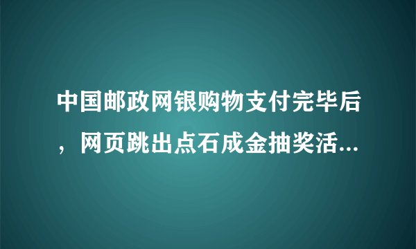 中国邮政网银购物支付完毕后，网页跳出点石成金抽奖活动，我获得邮乐网500元优惠大礼包要怎样兑换？