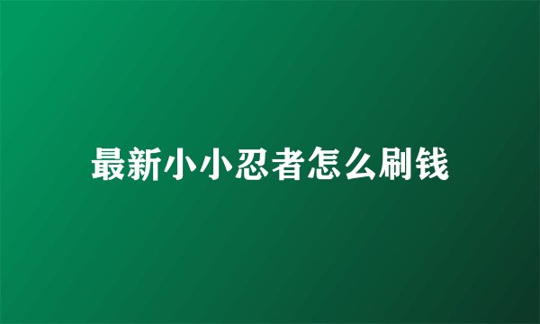 最新小小忍者怎么刷钱