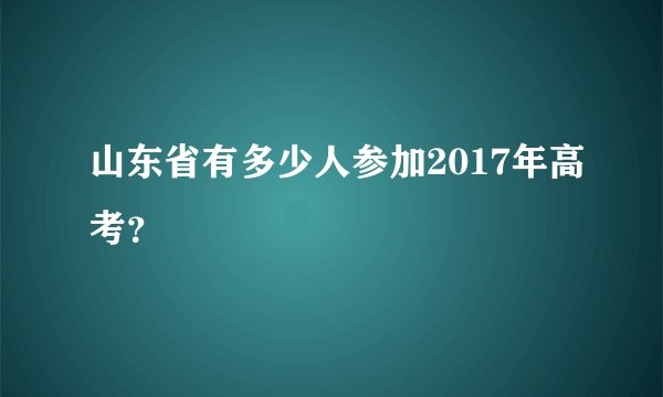山东省有多少人参加2017年高考？