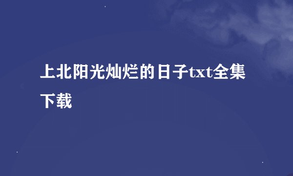 上北阳光灿烂的日子txt全集下载