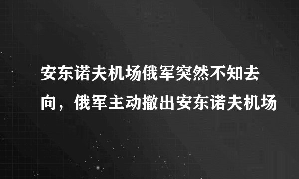 安东诺夫机场俄军突然不知去向，俄军主动撤出安东诺夫机场