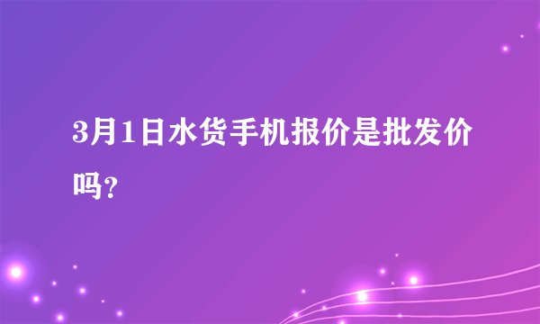 3月1日水货手机报价是批发价吗？