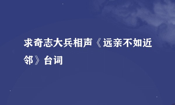 求奇志大兵相声《远亲不如近邻》台词