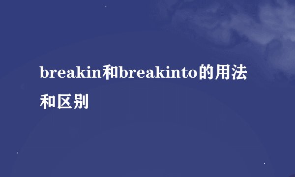 breakin和breakinto的用法和区别