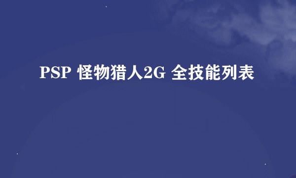 PSP 怪物猎人2G 全技能列表
