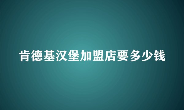 肯德基汉堡加盟店要多少钱