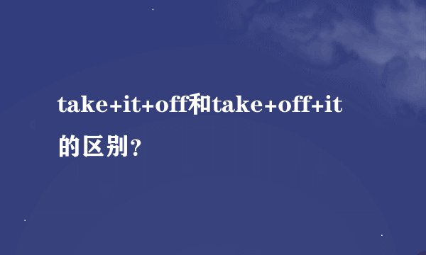 take+it+off和take+off+it的区别？