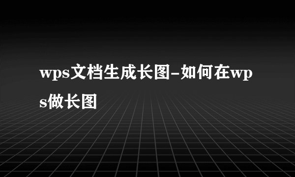 wps文档生成长图-如何在wps做长图