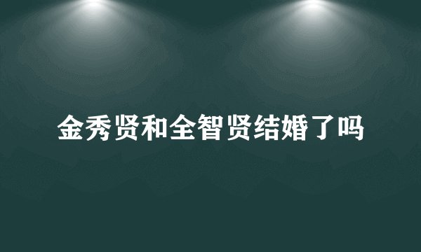 金秀贤和全智贤结婚了吗