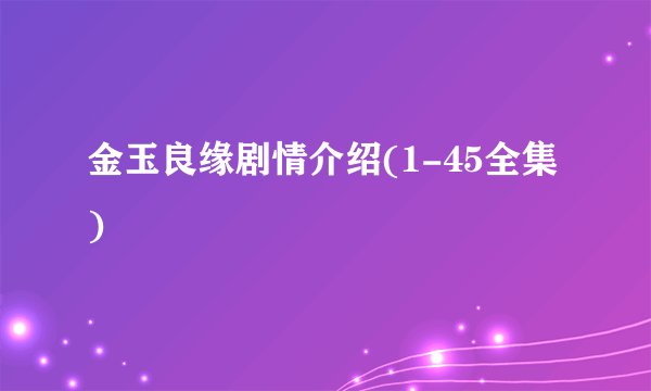 金玉良缘剧情介绍(1-45全集)