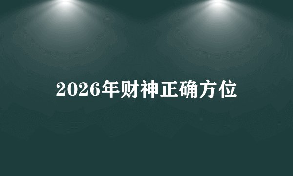 2026年财神正确方位