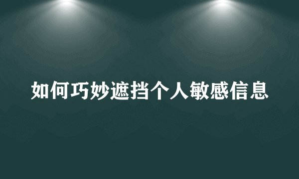 如何巧妙遮挡个人敏感信息