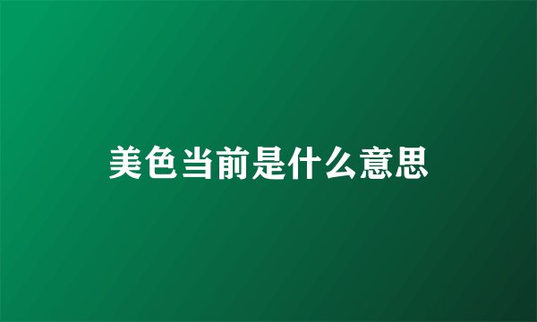 美色当前是什么意思