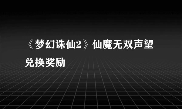 《梦幻诛仙2》仙魔无双声望兑换奖励