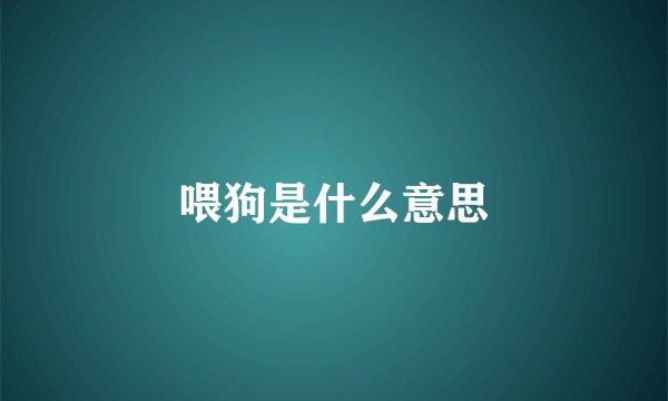 喂狗是什么意思