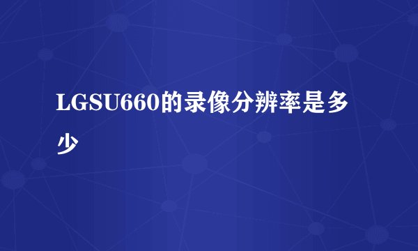 LGSU660的录像分辨率是多少