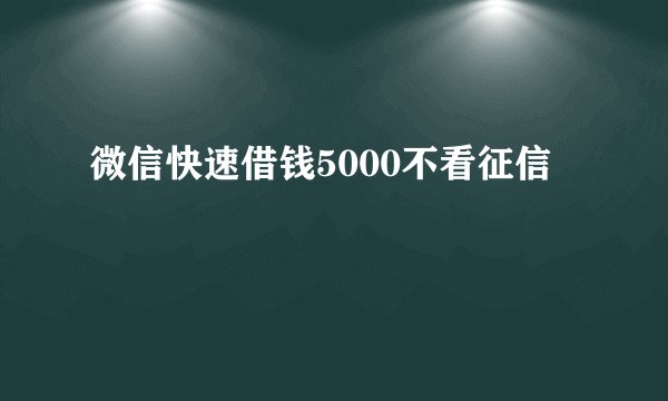 微信快速借钱5000不看征信