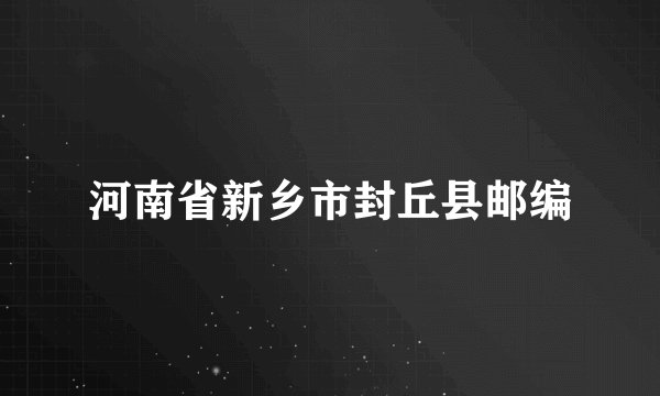 河南省新乡市封丘县邮编