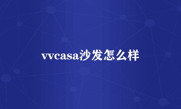 vvcasa沙发怎么样