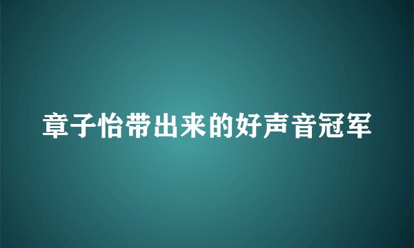 章子怡带出来的好声音冠军