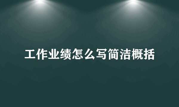 工作业绩怎么写简洁概括