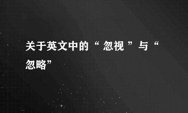 关于英文中的“ 忽视 ”与“忽略”