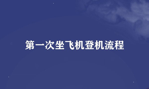 第一次坐飞机登机流程