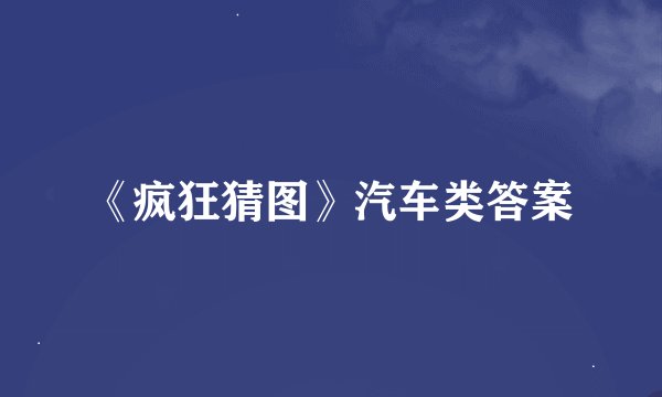 《疯狂猜图》汽车类答案