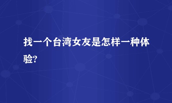 找一个台湾女友是怎样一种体验?