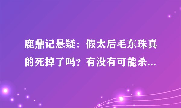 鹿鼎记悬疑：假太后毛东珠真的死掉了吗？有没有可能杀个回马枪？