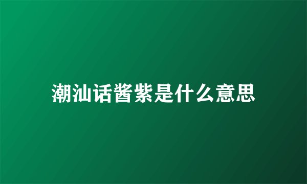 潮汕话酱紫是什么意思
