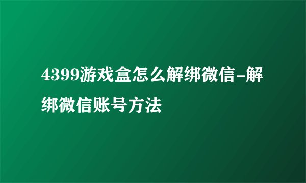 4399游戏盒怎么解绑微信-解绑微信账号方法