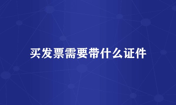 买发票需要带什么证件