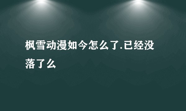 枫雪动漫如今怎么了.已经没落了么