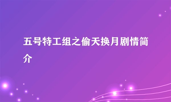五号特工组之偷天换月剧情简介