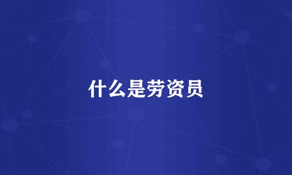 什么是劳资员