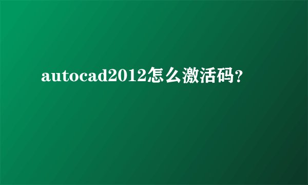 autocad2012怎么激活码？