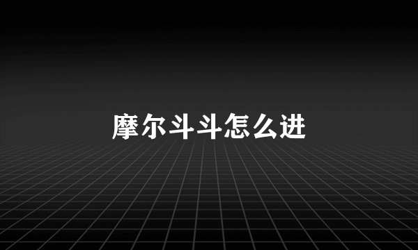 摩尔斗斗怎么进