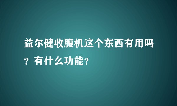 益尔健收腹机这个东西有用吗?有什么功能?