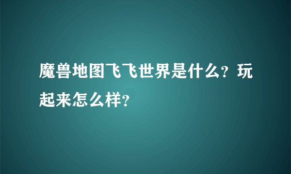 魔兽地图飞飞世界是什么？玩起来怎么样？