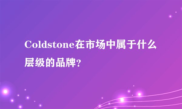 Coldstone在市场中属于什么层级的品牌？