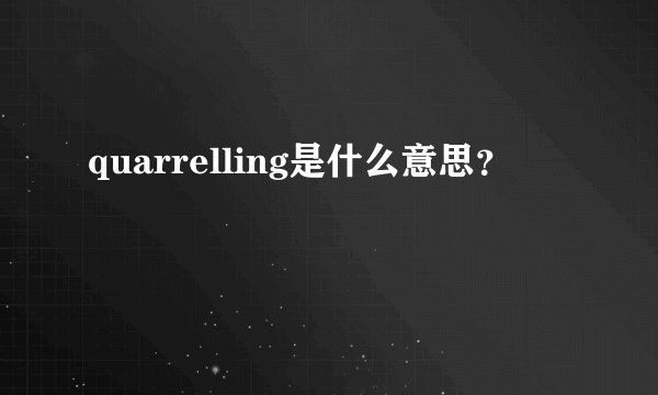 quarrelling是什么意思？