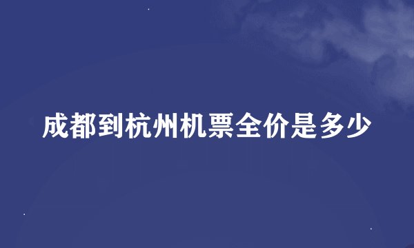成都到杭州机票全价是多少