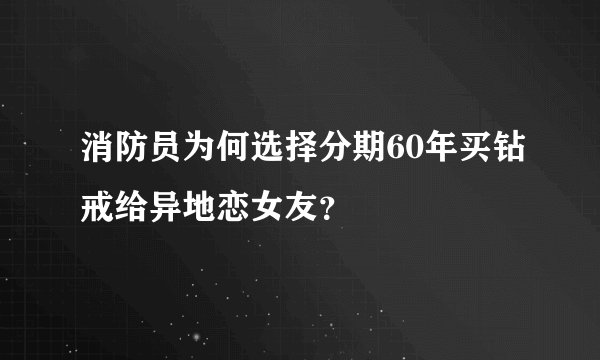 消防员为何选择分期60年买钻戒给异地恋女友？