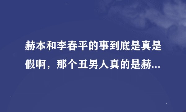 赫本和李春平的事到底是真是假啊，那个丑男人真的是赫本的晚年伴侣吗??